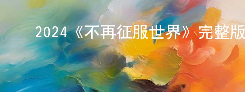 ﻿曾世锋发布﻿2024《不再征服世界》完整版电影/在线观看/百度云-美剧天堂